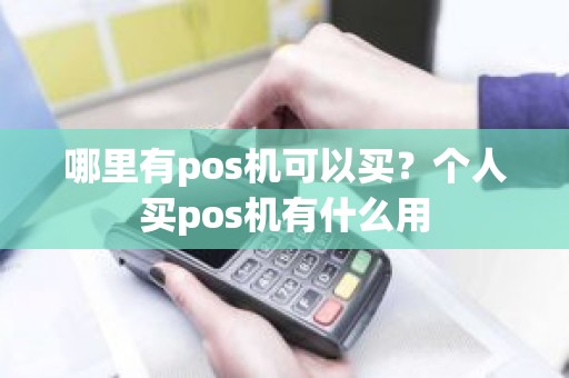 哪里有pos机可以买？个人买pos机有什么用