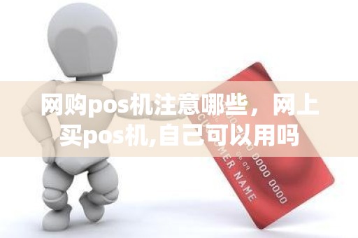 网购pos机注意哪些，网上买pos机,自己可以用吗