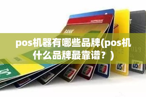 pos机器有哪些品牌(pos机什么品牌最靠谱？)