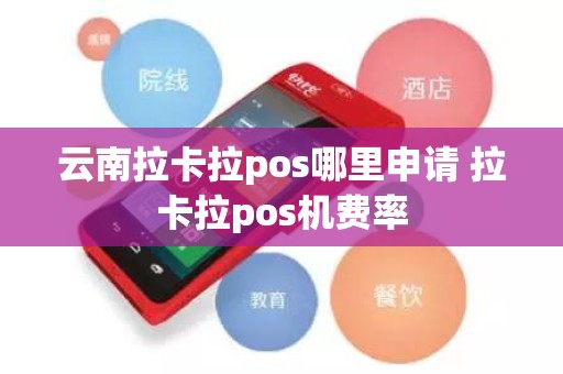云南拉卡拉pos哪里申请 拉卡拉pos机费率