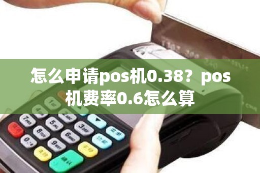 怎么申请pos机0.38？pos机费率0.6怎么算