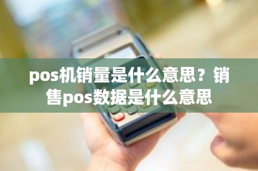 pos机销量是什么意思？销售pos数据是什么意思
