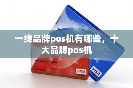 一线品牌pos机有哪些，十大品牌pos机