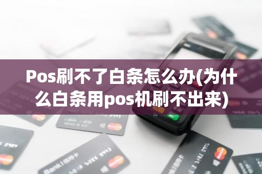 Pos刷不了白条怎么办(为什么白条用pos机刷不出来)