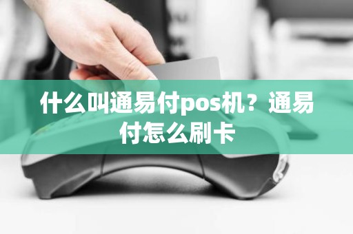 什么叫通易付pos机?通易付怎么刷卡 什么叫通易付pos机?通易付怎么刷卡