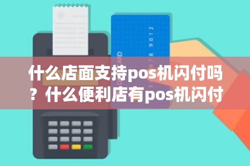 什么店面支持pos机闪付吗？什么便利店有pos机闪付