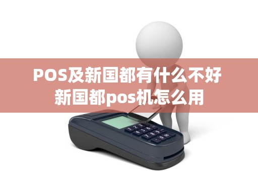 POS及新国都有什么不好 新国都pos机怎么用