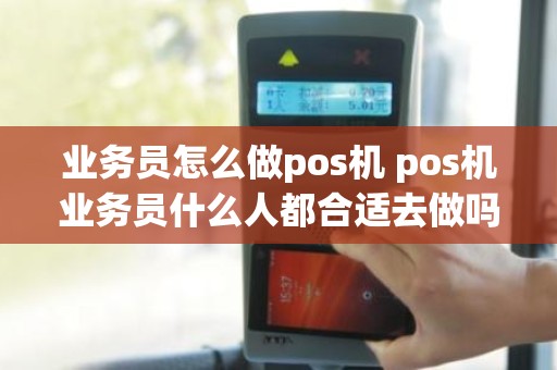 业务员怎么做pos机 pos机业务员什么人都合适去做吗