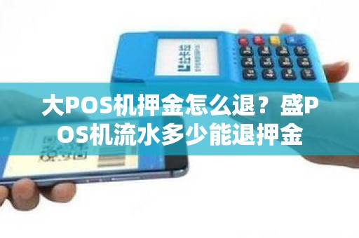 大POS机押金怎么退？盛POS机流水多少能退押金