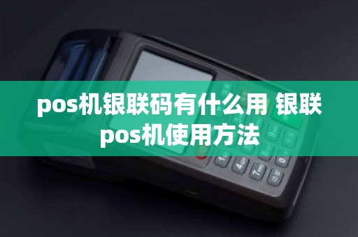 pos机银联码有什么用 银联pos机使用方法