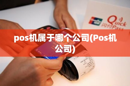 pos机属于哪个公司(Pos机公司) pos机属于哪个公司(Pos机公司)