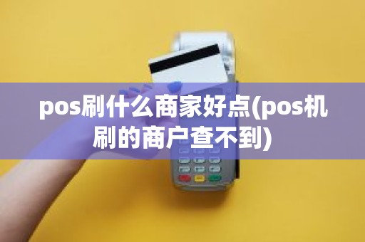 pos刷什么商家好点(pos机刷的商户查不到)