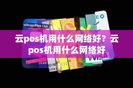 云pos机用什么网络好？云pos机用什么网络好