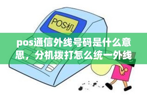 pos通信外线号码是什么意思，分机拨打怎么统一外线号码