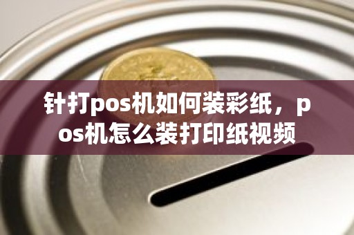 针打pos机如何装彩纸，pos机怎么装打印纸视频