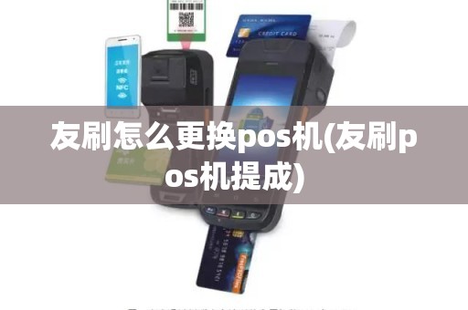 友刷怎么更换pos机(友刷pos机提成)
