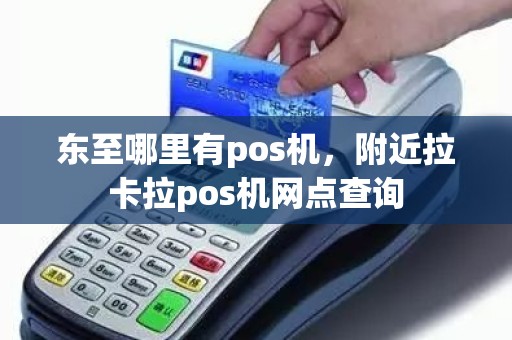 东至哪里有pos机，附近拉卡拉pos机网点查询