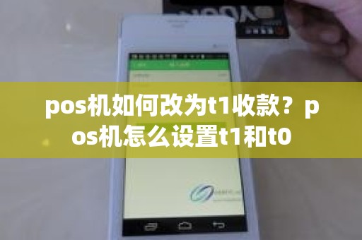 pos机如何改为t1收款？pos机怎么设置t1和t0