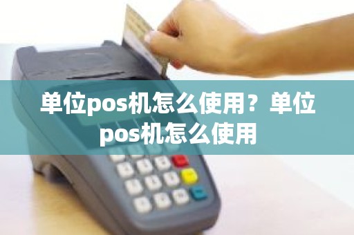 单位pos机怎么使用？单位pos机怎么使用