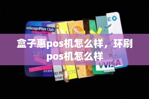 盒子惠pos机怎么样，环刷pos机怎么样