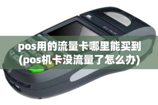 pos用的流量卡哪里能买到(pos机卡没流量了怎么办)