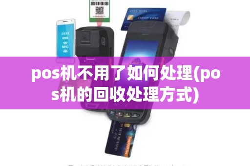 pos机不用了如何处理(pos机的回收处理方式)
