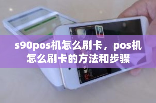 s90pos机怎么刷卡，pos机怎么刷卡的方法和步骤