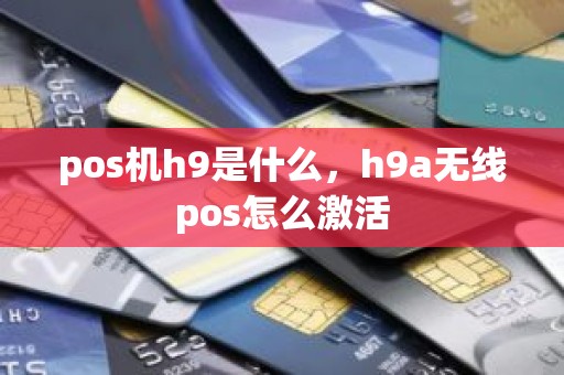 pos机h9是什么，h9a无线pos怎么激活