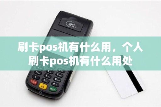 刷卡pos机有什么用，个人刷卡pos机有什么用处