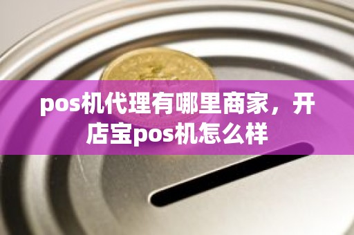 pos机代理有哪里商家，开店宝pos机怎么样
