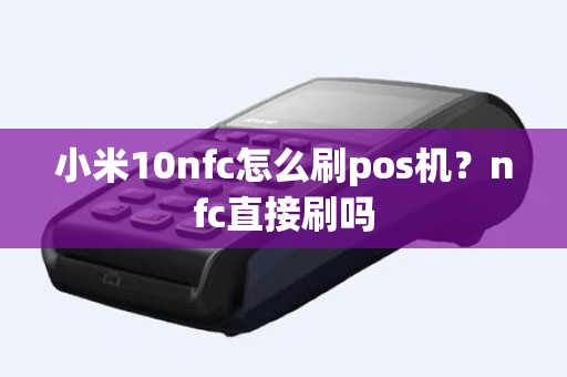 小米10nfc怎么刷pos机？nfc直接刷吗