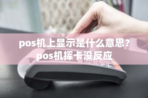 pos机上显示是什么意思？pos机挥卡没反应