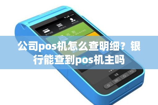 公司pos机怎么查明细？银行能查到pos机主吗