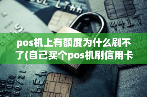 pos机上有额度为什么刷不了(自己买个pos机刷信用卡)