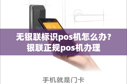 无银联标识pos机怎么办？银联正规pos机办理