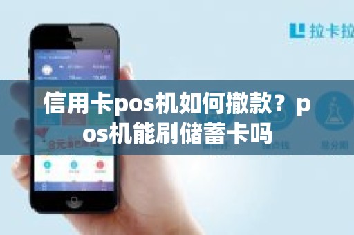 信用卡pos机如何撤款？pos机能刷储蓄卡吗