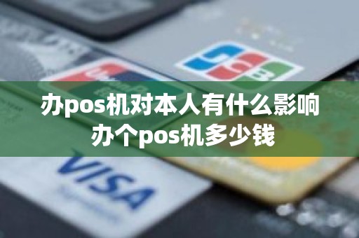 办pos机对本人有什么影响 办个pos机多少钱