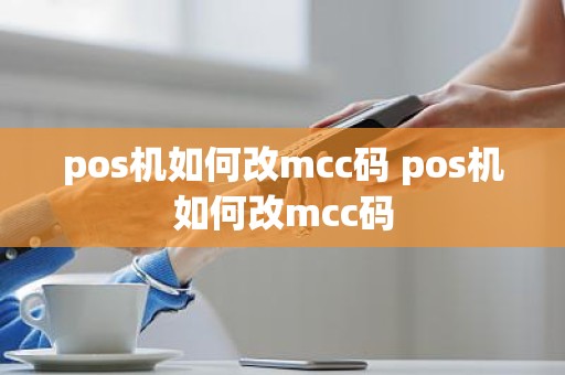 pos机如何改mcc码 pos机如何改mcc码
