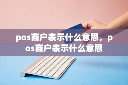pos商户表示什么意思,pos商户表示什么意思 pos商户表示什么意思,pos商户表示什么意思