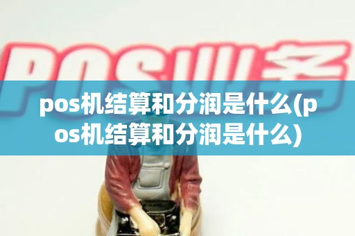 pos机结算和分润是什么(pos机结算和分润是什么) pos机结算和分润是什么(pos机结算和分润是什么)