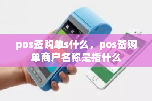 pos签购单s什么，pos签购单商户名称是指什么