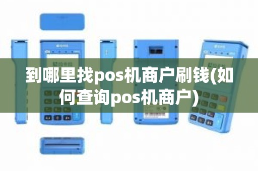 到哪里找pos机商户刷钱(如何查询pos机商户)