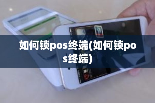 如何锁pos终端(如何锁pos终端)