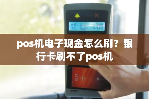 pos机电子现金怎么刷？银行卡刷不了pos机