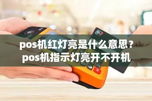 pos机红灯亮是什么意思？pos机指示灯亮开不开机