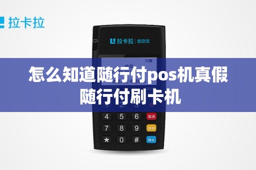 怎么知道随行付pos机真假 随行付刷卡机