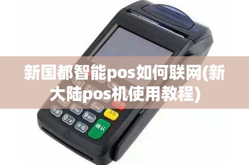 新国都智能pos如何联网(新大陆pos机使用教程)