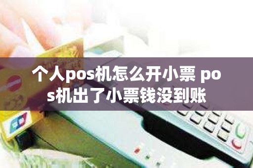 个人pos机怎么开小票 pos机出了小票钱没到账