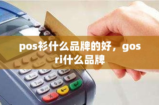 pos衫什么品牌的好，gosri什么品牌