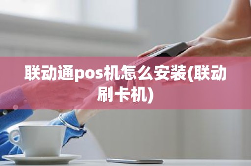 联动通pos机怎么安装(联动刷卡机)